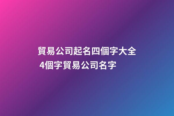 貿易公司起名四個字大全 4個字貿易公司名字-第1張-公司起名-玄機派